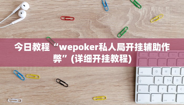 今日教程“wepoker私人局开挂辅助作弊”(详细开挂教程)