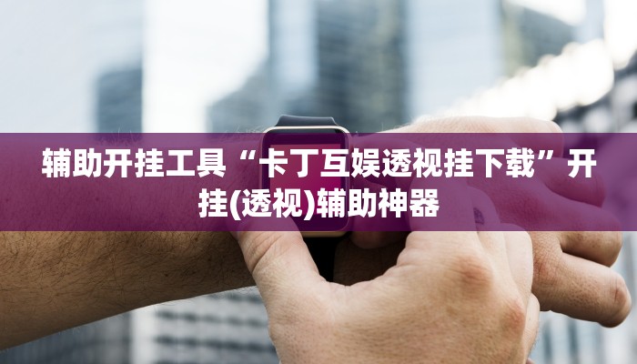 辅助开挂工具“卡丁互娱透视挂下载”开挂(透视)辅助神器