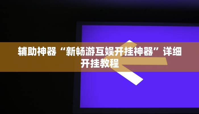 辅助神器“新畅游互娱开挂神器”详细开挂教程