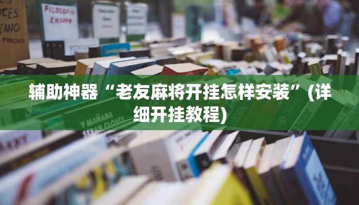 辅助神器“老友麻将开挂怎样安装”(详细开挂教程)