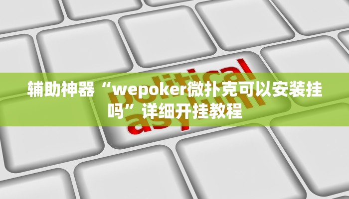 辅助神器“wepoker微扑克可以安装挂吗”详细开挂教程