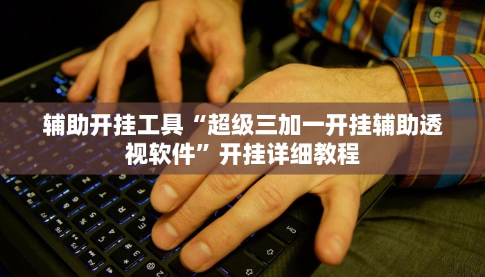 辅助开挂工具“超级三加一开挂辅助透视软件”开挂详细教程