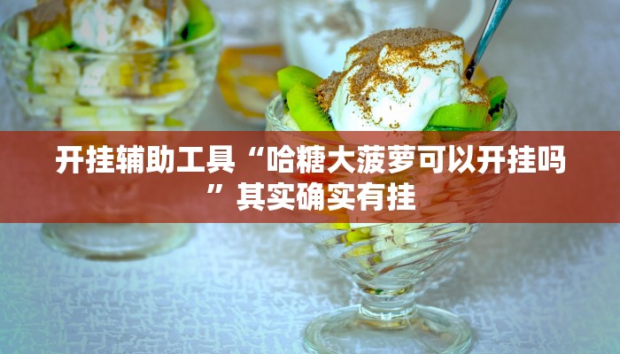 开挂辅助工具“哈糖大菠萝可以开挂吗”其实确实有挂