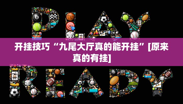 开挂技巧“九尾大厅真的能开挂”[原来真的有挂]