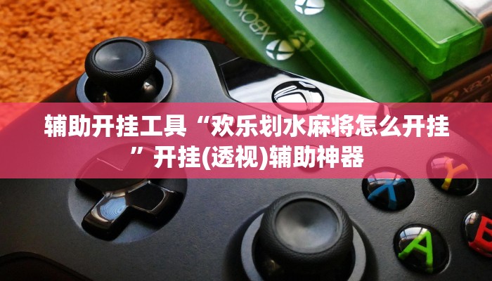 辅助开挂工具“欢乐划水麻将怎么开挂”开挂(透视)辅助神器