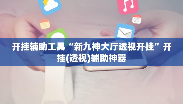 开挂辅助工具“新九神大厅透视开挂”开挂(透视)辅助神器