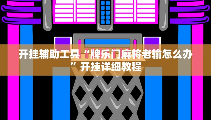 开挂辅助工具“牌乐门麻将老输怎么办”开挂详细教程