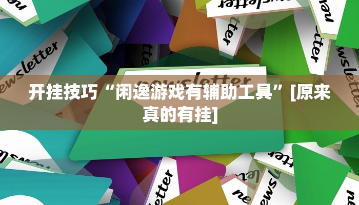 开挂技巧“闲逸游戏有辅助工具”[原来真的有挂]