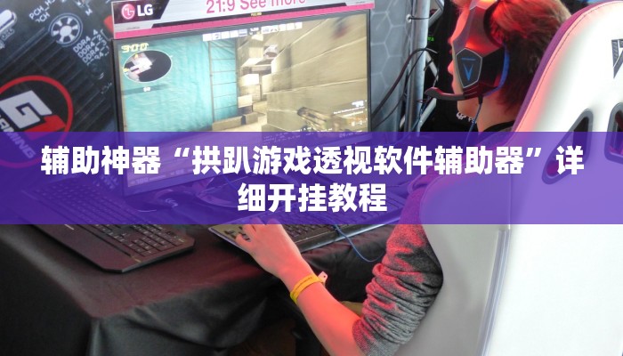 辅助神器“拱趴游戏透视软件辅助器”详细开挂教程