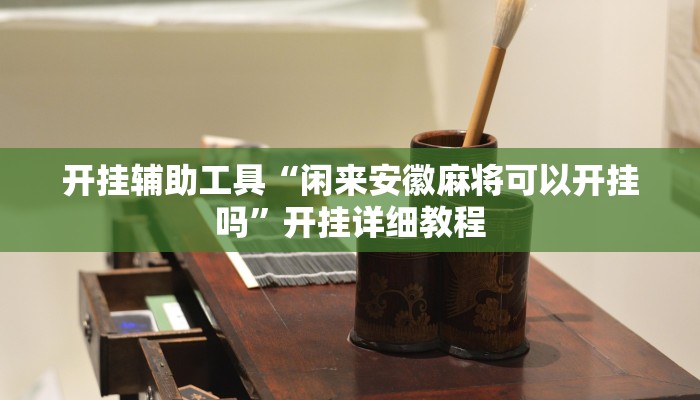 开挂辅助工具“闲来安徽麻将可以开挂吗”开挂详细教程