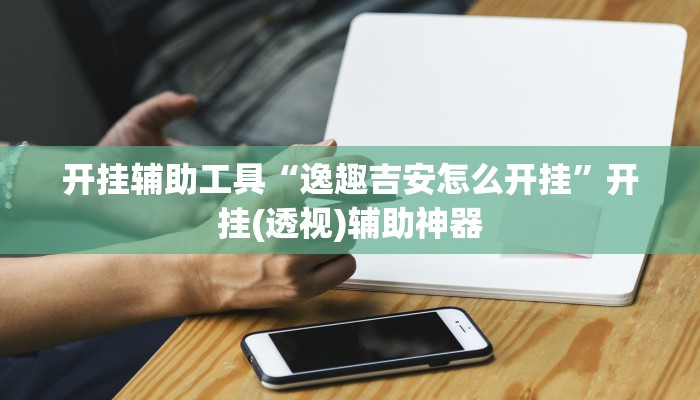 开挂辅助工具“逸趣吉安怎么开挂”开挂(透视)辅助神器