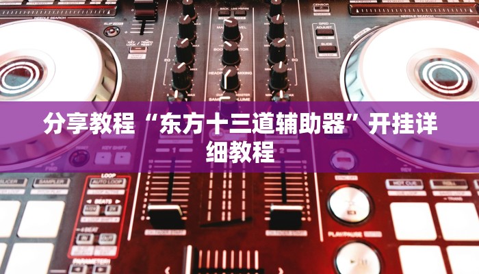 分享教程“东方十三道辅助器”开挂详细教程 分享教程“东方十三道辅助器”开挂详细教程