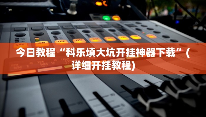 今日教程“科乐填大坑开挂神器下载”(详细开挂教程) 今日教程“科乐填大坑开挂神器下载”(详细开挂教程)