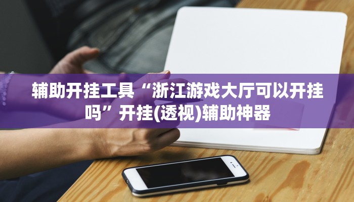 辅助开挂工具“浙江游戏大厅可以开挂吗”开挂(透视)辅助神器