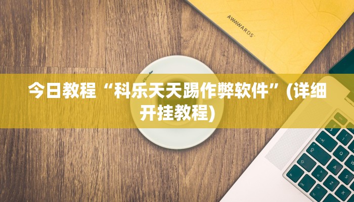 今日教程“科乐天天踢作弊软件”(详细开挂教程)