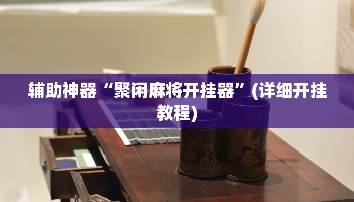 辅助神器“聚闲麻将开挂器”(详细开挂教程)