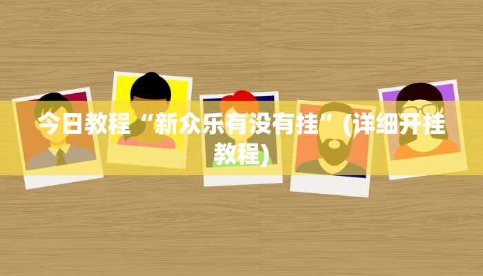 今日教程“新众乐有没有挂”(详细开挂教程)