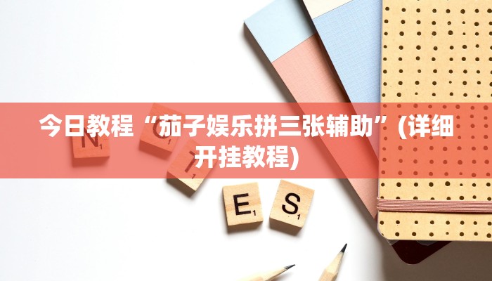 今日教程“茄子娱乐拼三张辅助”(详细开挂教程)