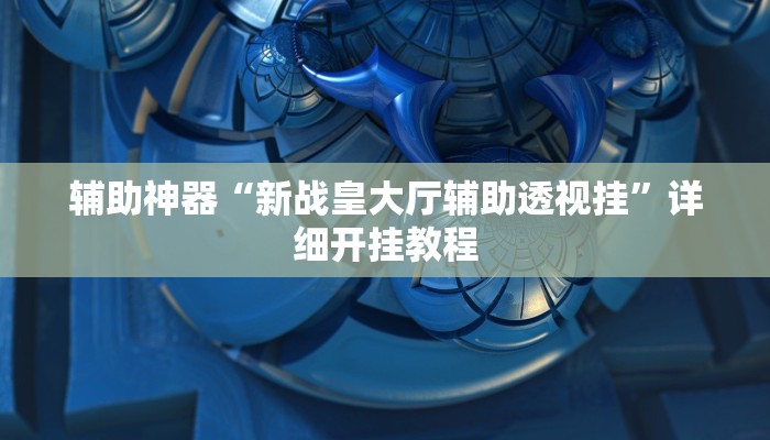 辅助神器“新战皇大厅辅助透视挂”详细开挂教程