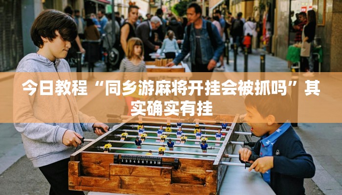 今日教程“同乡游麻将开挂会被抓吗”其实确实有挂