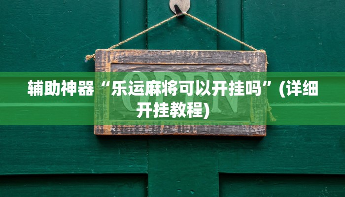 辅助神器“乐运麻将可以开挂吗”(详细开挂教程)