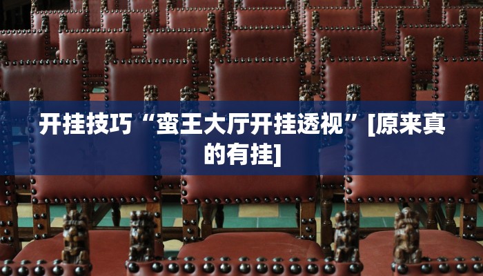开挂技巧“蛮王大厅开挂透视”[原来真的有挂]