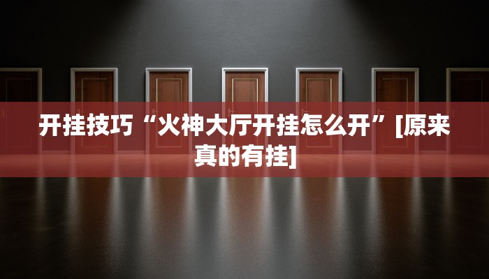 开挂技巧“火神大厅开挂怎么开”[原来真的有挂]