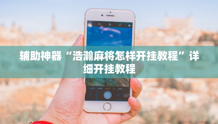 辅助神器“浩瀚麻将怎样开挂教程”详细开挂教程