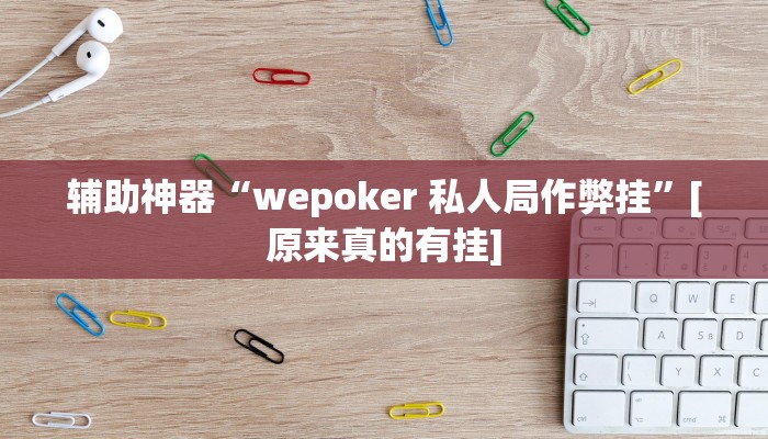 辅助神器“wepoker 私人局作弊挂”[原来真的有挂]