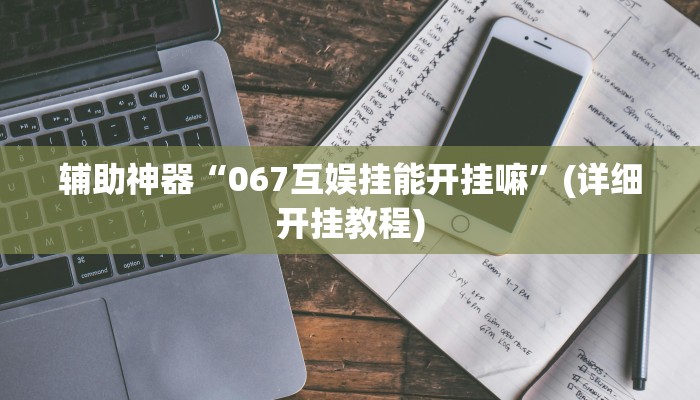 辅助神器“067互娱挂能开挂嘛”(详细开挂教程)