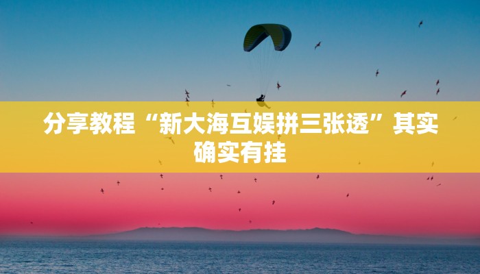 分享教程“新大海互娱拼三张透”其实确实有挂