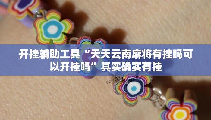 开挂辅助工具“天天云南麻将有挂吗可以开挂吗”其实确实有挂