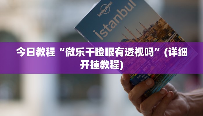 今日教程“微乐干瞪眼有透视吗”(详细开挂教程)