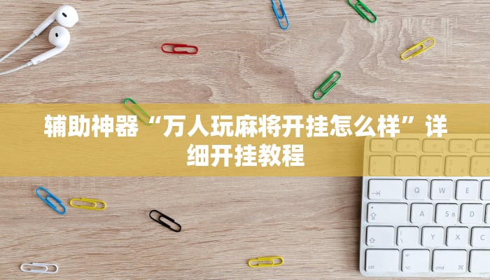 辅助神器“万人玩麻将开挂怎么样”详细开挂教程