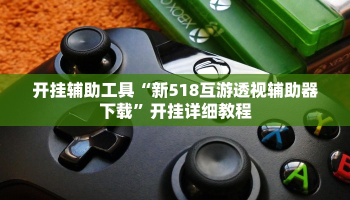 开挂辅助工具“新518互游透视辅助器下载”开挂详细教程