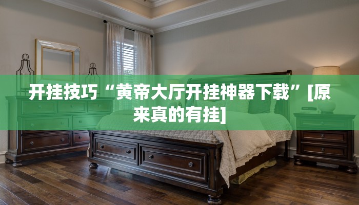 开挂技巧“黄帝大厅开挂神器下载”[原来真的有挂]