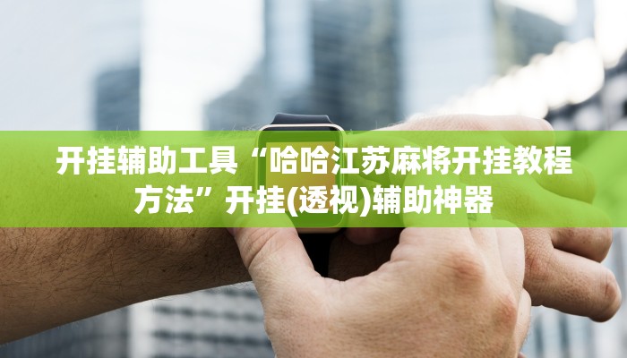 开挂辅助工具“哈哈江苏麻将开挂教程方法”开挂(透视)辅助神器