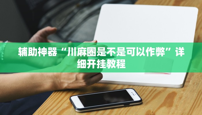 辅助神器“川麻圈是不是可以作弊”详细开挂教程