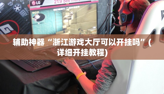 辅助神器“浙江游戏大厅可以开挂吗”(详细开挂教程)