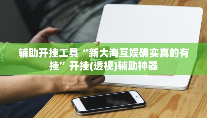 辅助开挂工具“新大海互娱确实真的有挂”开挂(透视)辅助神器