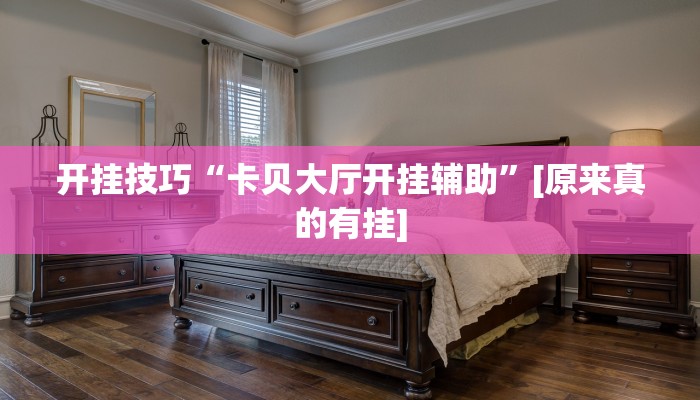 开挂技巧“卡贝大厅开挂辅助”[原来真的有挂]