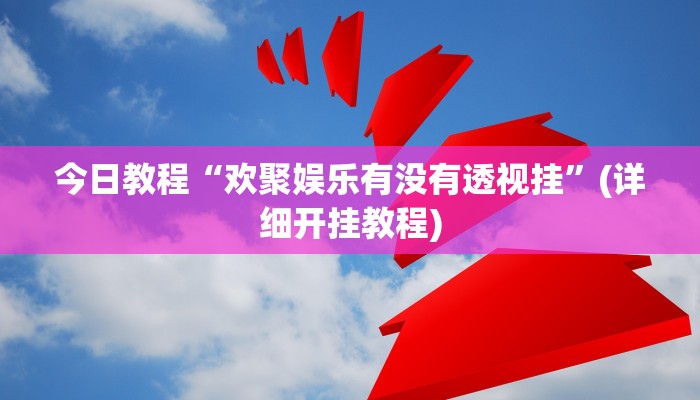 今日教程“欢聚娱乐有没有透视挂”(详细开挂教程)