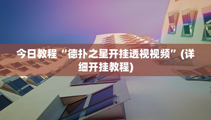 今日教程“德扑之星开挂透视视频”(详细开挂教程)