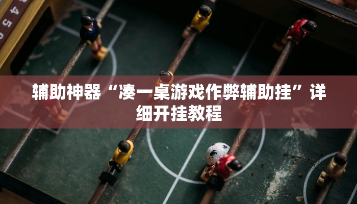 辅助神器“凑一桌游戏作弊辅助挂”详细开挂教程