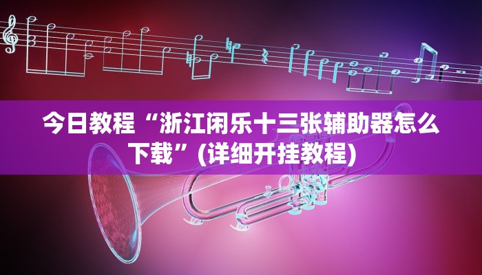 今日教程“浙江闲乐十三张辅助器怎么下载”(详细开挂教程)