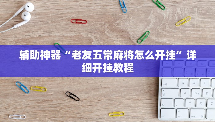 辅助神器“老友五常麻将怎么开挂”详细开挂教程 辅助神器“老友五常麻将怎么开挂”详细开挂教程