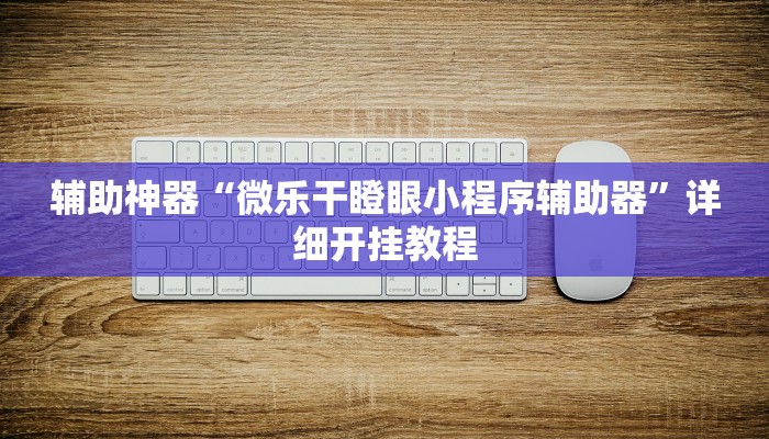 辅助神器“微乐干瞪眼小程序辅助器”详细开挂教程