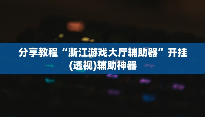 分享教程“浙江游戏大厅辅助器”开挂(透视)辅助神器