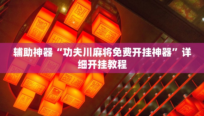 辅助神器“功夫川麻将免费开挂神器”详细开挂教程 辅助神器“功夫川麻将免费开挂神器”详细开挂教程