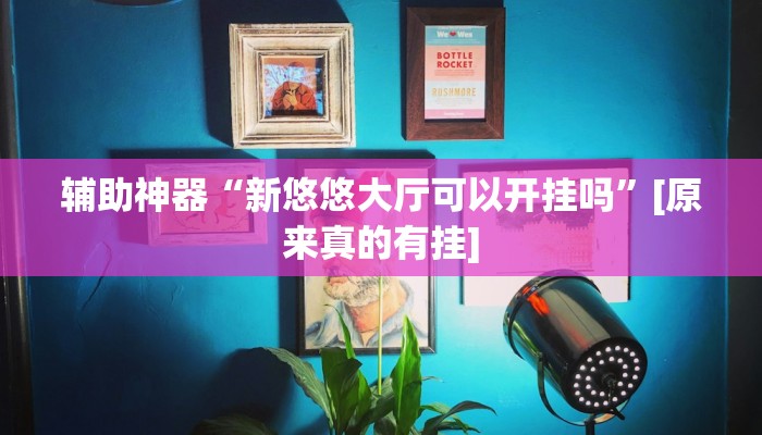 辅助神器“新悠悠大厅可以开挂吗”[原来真的有挂]